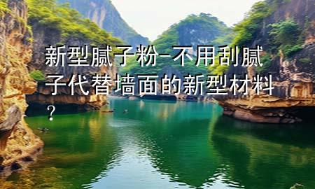 新型腻子粉-不用刮腻子代替墙面的新型材料？
