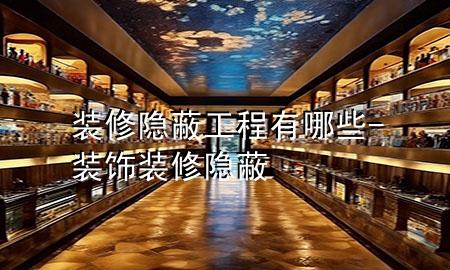 装修隐蔽工程有哪些-装饰装修隐蔽