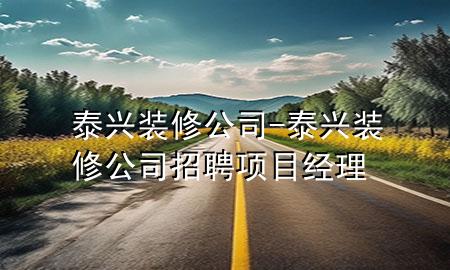 泰兴装修公司-泰兴装修公司招聘项目经理