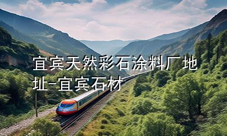 宜宾天然彩石涂料厂地址-宜宾石材