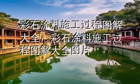 彩石涂料施工过程图解大全，彩石涂料施工过程图解大全图片