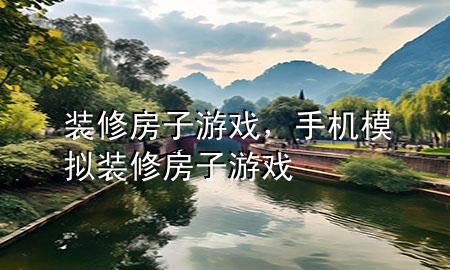 装修房子游戏，手机模拟装修房子游戏