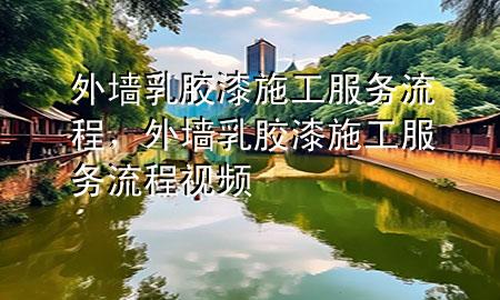 外墙乳胶漆施工服务流程，外墙乳胶漆施工服务流程视频