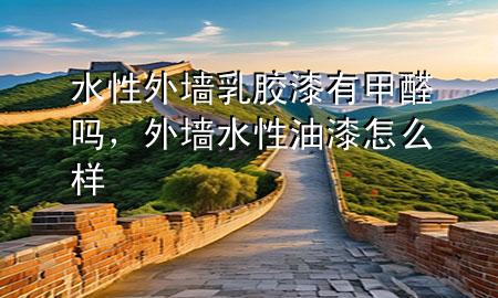水性外墙乳胶漆有甲醛吗，外墙水性油漆怎么样