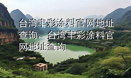 台湾丰彩涂料官网地址查询，台湾丰彩涂料官网地址查询
