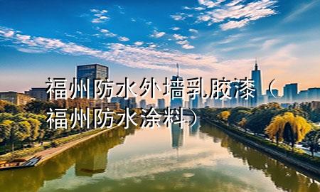 福州防水外墙乳胶漆（福州防水涂料）