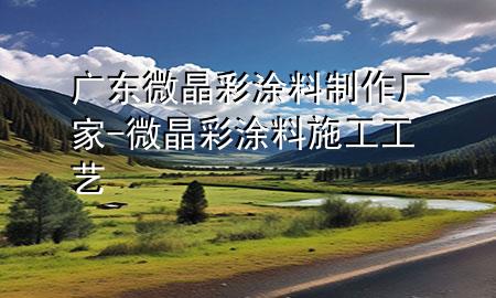 广东微晶彩涂料制作厂家-微晶彩涂料施工工艺