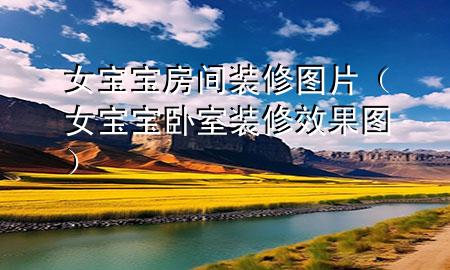 女宝宝房间装修图片（女宝宝卧室装修效果图）