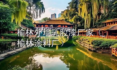 榆林外墙乳胶漆厂家（榆林涂料厂）
