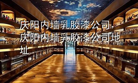 庆阳内墙乳胶漆公司，庆阳内墙乳胶漆公司地址