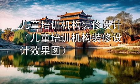 儿童培训机构装修设计（儿童培训机构装修设计效果图）