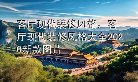 客厅现代装修风格，客厅现代装修风格大全2020新款图片