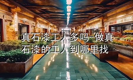 真石漆工人多吗-做真石漆的工人到哪里找