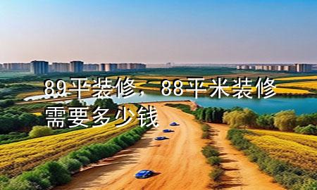 89平装修，88平米装修需要多少钱