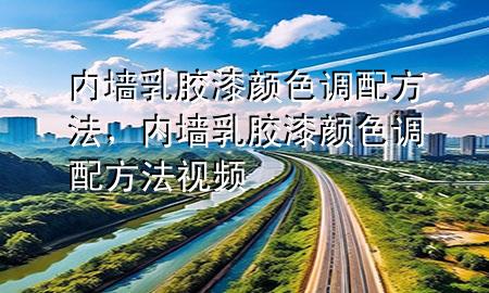 内墙乳胶漆颜色调配方法，内墙乳胶漆颜色调配方法视频