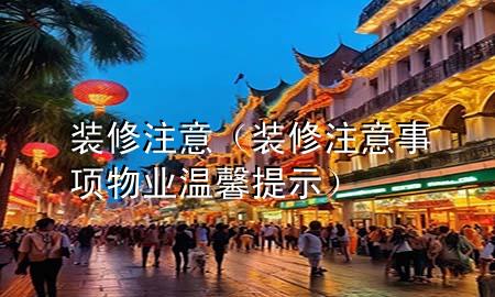 装修注意（装修注意事项物业温馨提示）