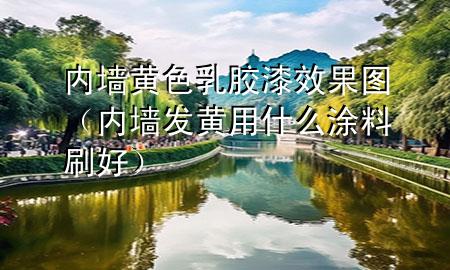 内墙黄色乳胶漆效果图（内墙发黄用什么涂料刷好）