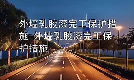 外墙乳胶漆完工保护措施-外墙乳胶漆完工保护措施