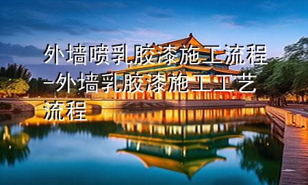 外墙喷乳胶漆施工流程-外墙乳胶漆施工工艺流程