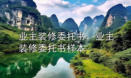 业主装修委托书，业主装修委托书样本