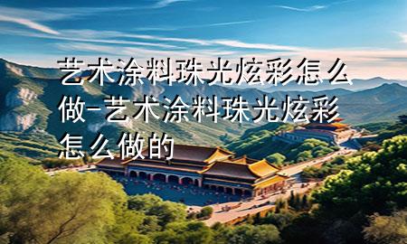 艺术涂料珠光炫彩怎么做-艺术涂料珠光炫彩怎么做的
