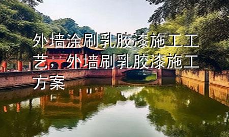 外墙涂刷乳胶漆施工工艺，外墙刷乳胶漆施工方案