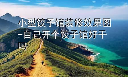 小型饺子馆装修效果图-自己开个饺子馆好干吗