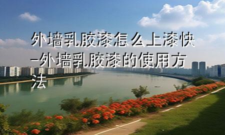 外墙乳胶漆怎么上漆快-外墙乳胶漆的使用方法