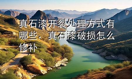 真石漆开裂处理方式有哪些，真石漆破损怎么修补