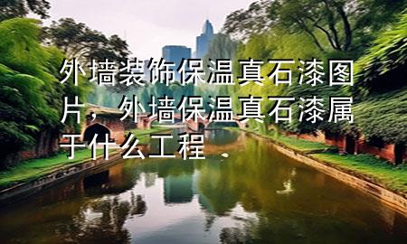 外墙装饰保温真石漆图片，外墙保温真石漆属于什么工程