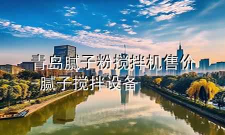 青岛腻子粉搅拌机售价-腻子搅拌设备