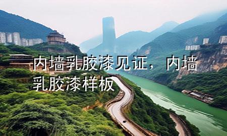内墙乳胶漆见证，内墙乳胶漆样板