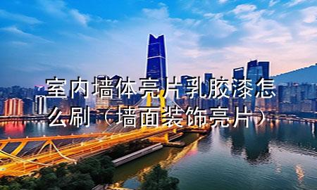 室内墙体亮片乳胶漆怎么刷（墙面装饰亮片）
