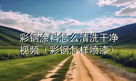 彩钢涂料怎么清洗干净视频（彩钢怎样喷漆）