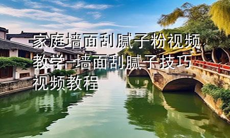 家庭墙面刮腻子粉视频教学-墙面刮腻子技巧视频教程