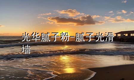 光华腻子粉-腻子光滑墙