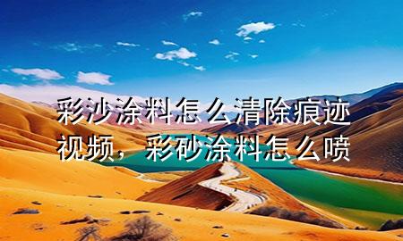 彩沙涂料怎么清除痕迹视频，彩砂涂料怎么喷