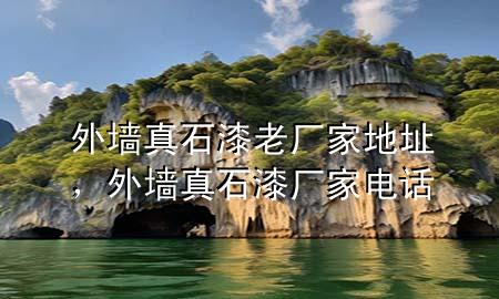 外墙真石漆老厂家地址，外墙真石漆厂家电话