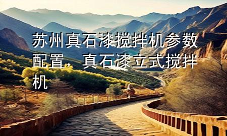 苏州真石漆搅拌机参数配置，真石漆立式搅拌机