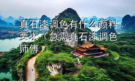 真石漆调色有什么颜料要求（急需真石漆调色师傅）