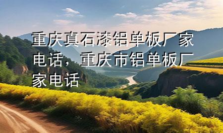 重庆真石漆铝单板厂家电话，重庆市铝单板厂家电话