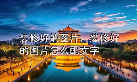 装修好的图片，装修好的图片怎么配文字