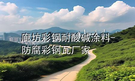 廊坊彩钢耐酸碱涂料-防腐彩钢瓦厂家