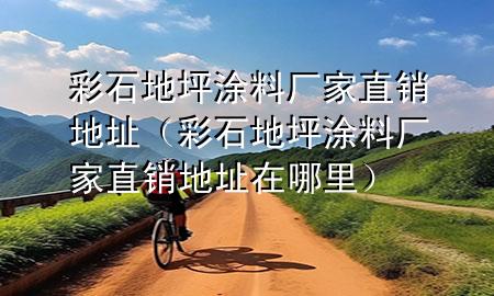 彩石地坪涂料厂家直销地址（彩石地坪涂料厂家直销地址在哪里）