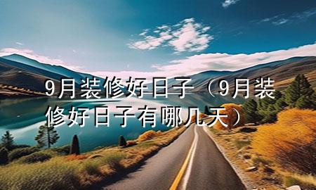 9月装修好日子（9月装修好日子有哪几天）