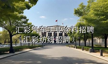 汇彩汽车工业涂料招聘（汇彩纺织招聘）