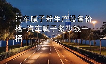 汽车腻子粉生产设备价格-汽车腻子多少钱一桶