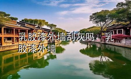 乳胶漆外墙刮灰吗，乳胶漆 外墙