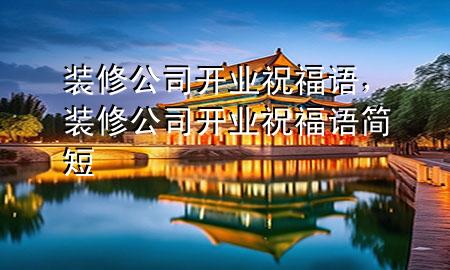 装修公司开业祝福语，装修公司开业祝福语简短