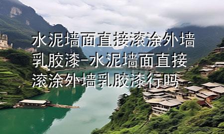 水泥墙面直接滚涂外墙乳胶漆-水泥墙面直接滚涂外墙乳胶漆行吗